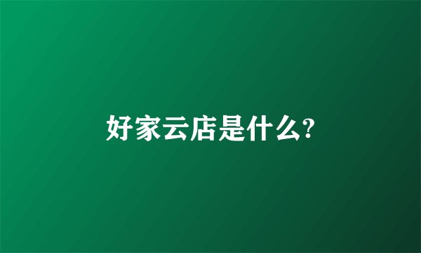 好家云店是什么?