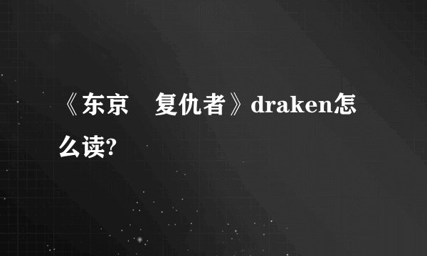 《东京卍复仇者》draken怎么读?
