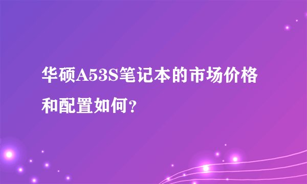 华硕A53S笔记本的市场价格和配置如何？