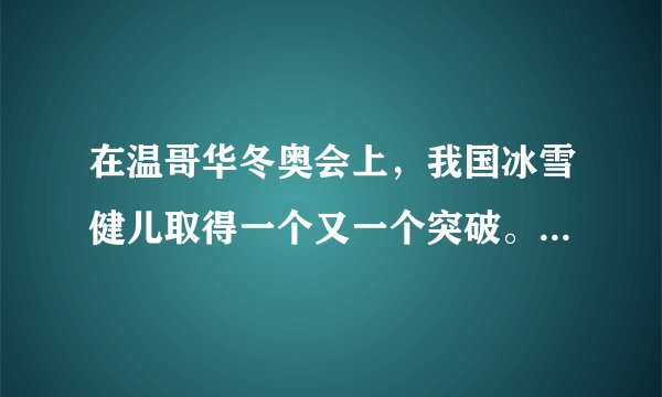 在温哥华冬奥会上，我国冰雪健儿取得一个又一个突破。下列说法正确的有（　　）。