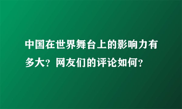 中国在世界舞台上的影响力有多大？网友们的评论如何？