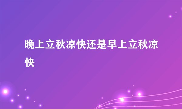晚上立秋凉快还是早上立秋凉快