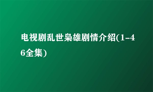 电视剧乱世枭雄剧情介绍(1-46全集)