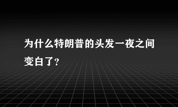 为什么特朗普的头发一夜之间变白了？