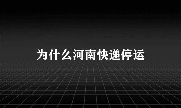 为什么河南快递停运