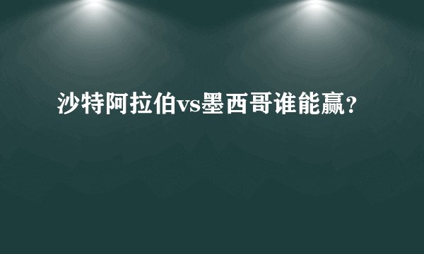 沙特阿拉伯vs墨西哥谁能赢？