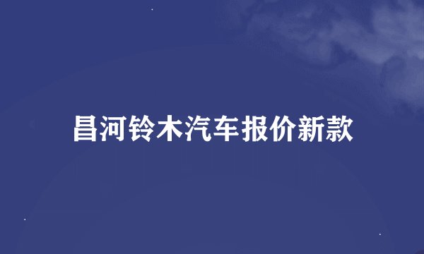 昌河铃木汽车报价新款