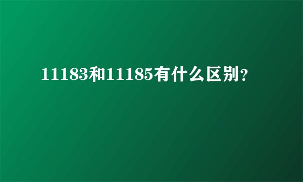 11183和11185有什么区别？