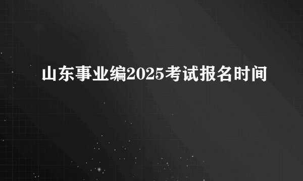 山东事业编2025考试报名时间
