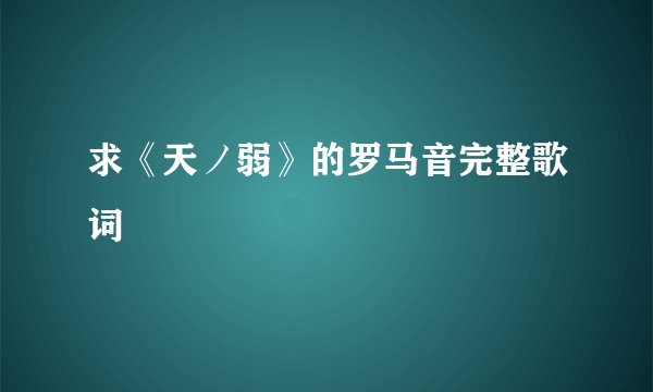 求《天ノ弱》的罗马音完整歌词
