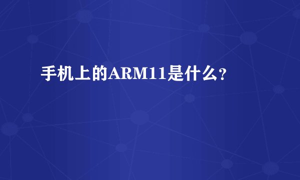 手机上的ARM11是什么？