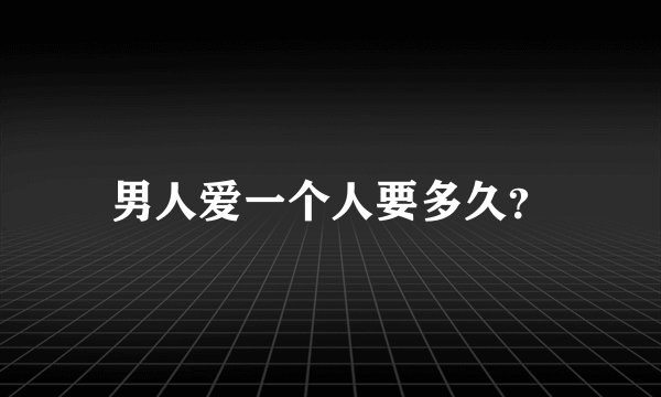 男人爱一个人要多久？