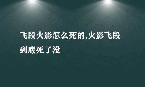 飞段火影怎么死的,火影飞段到底死了没