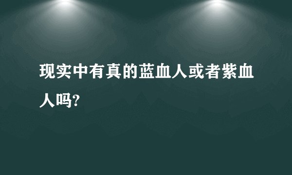 现实中有真的蓝血人或者紫血人吗?