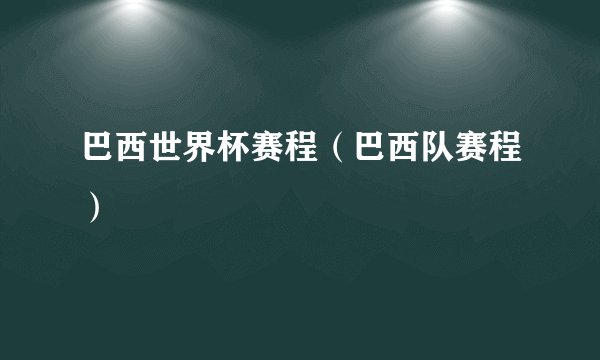 巴西世界杯赛程（巴西队赛程）