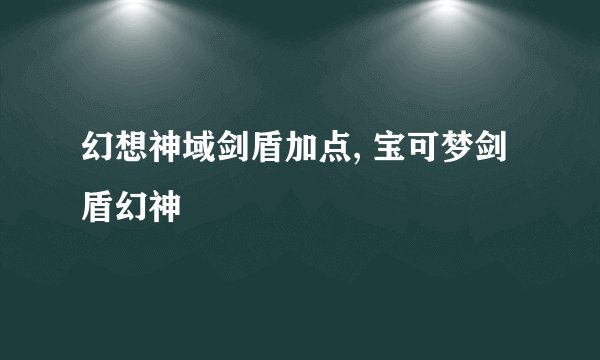 幻想神域剑盾加点, 宝可梦剑盾幻神