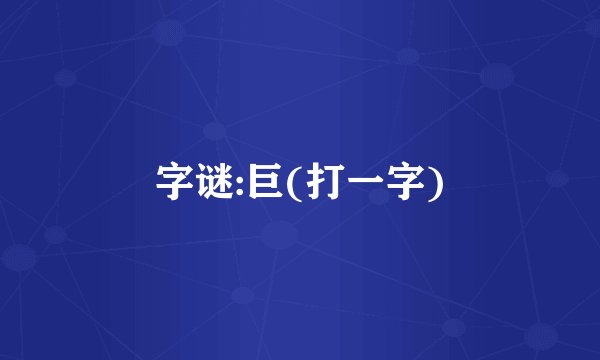 字谜:巨(打一字)