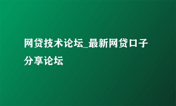 网贷技术论坛_最新网贷口子分享论坛