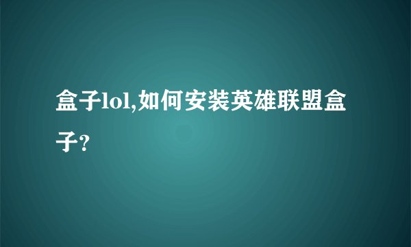 盒子lol,如何安装英雄联盟盒子？