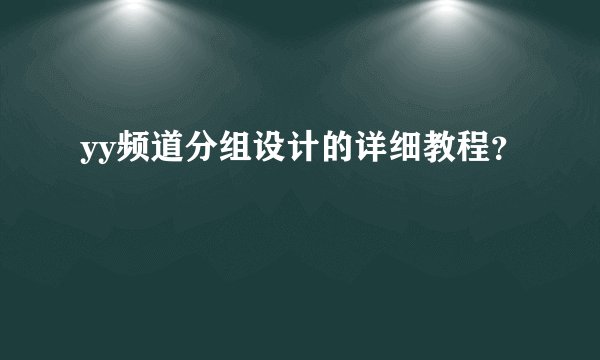 yy频道分组设计的详细教程？