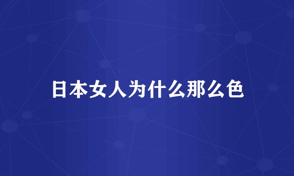 日本女人为什么那么色