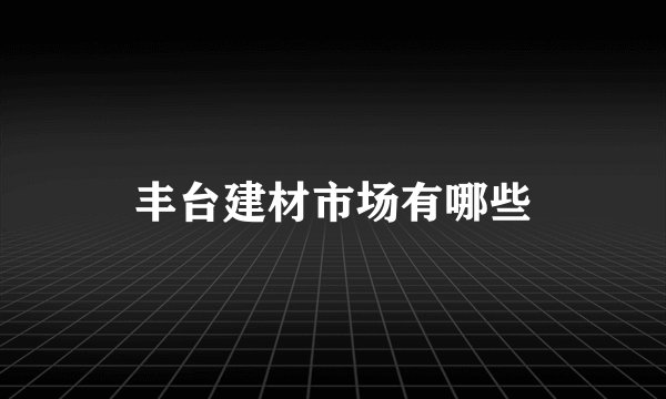 丰台建材市场有哪些