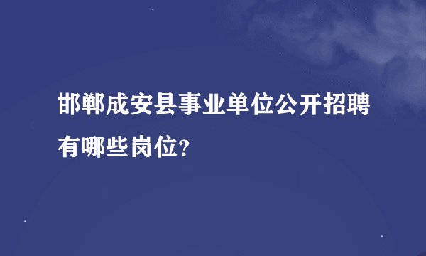 邯郸成安县事业单位公开招聘有哪些岗位？