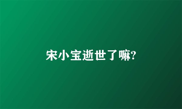宋小宝逝世了嘛?