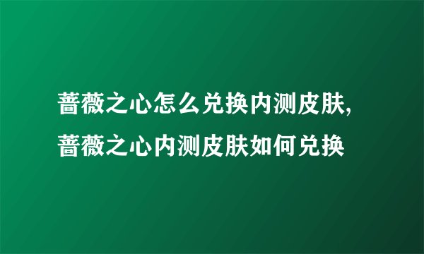 蔷薇之心怎么兑换内测皮肤,蔷薇之心内测皮肤如何兑换