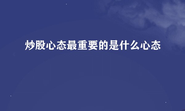 炒股心态最重要的是什么心态