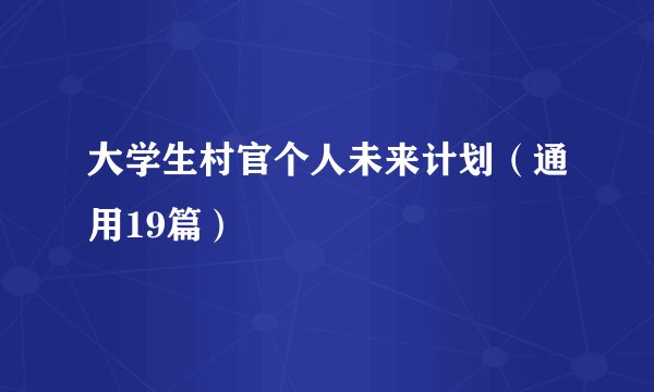 大学生村官个人未来计划（通用19篇）