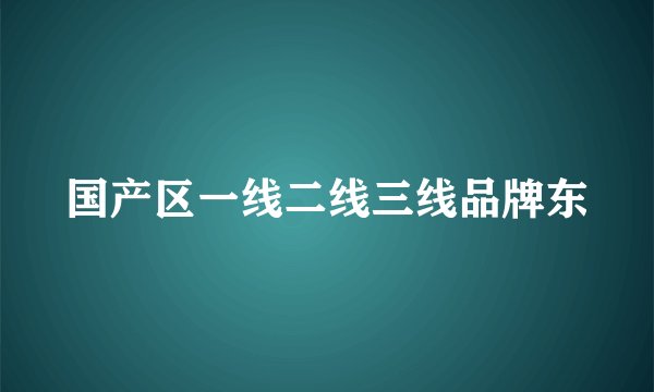 国产区一线二线三线品牌东