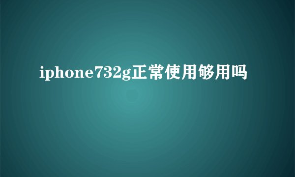 iphone732g正常使用够用吗