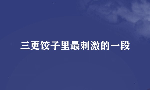 三更饺子里最刺激的一段