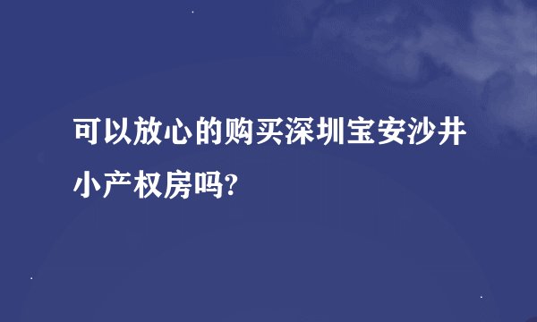 可以放心的购买深圳宝安沙井小产权房吗?