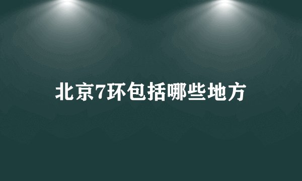 北京7环包括哪些地方