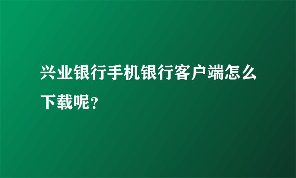 兴业银行手机银行客户端怎么下载呢?