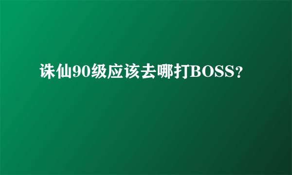 诛仙90级应该去哪打BOSS？