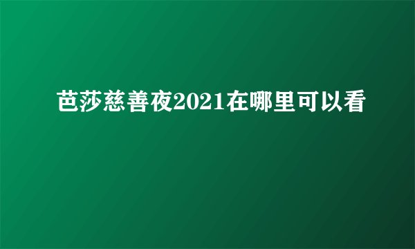 芭莎慈善夜2021在哪里可以看