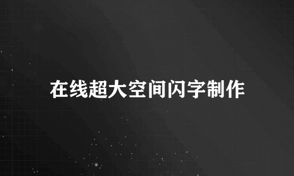 在线超大空间闪字制作
