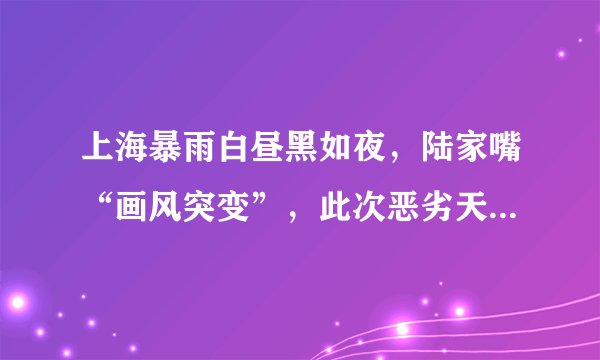 上海暴雨白昼黑如夜，陆家嘴“画风突变”，此次恶劣天气形成的原因是什么？