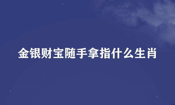 金银财宝随手拿指什么生肖