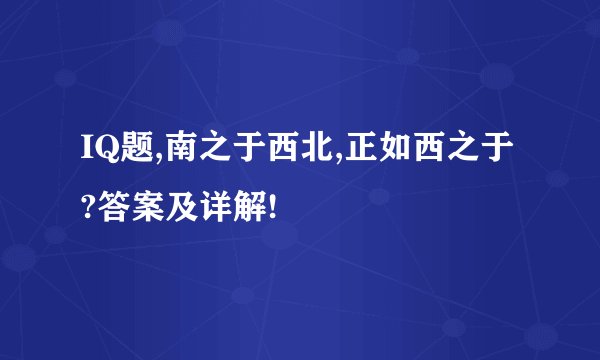 IQ题,南之于西北,正如西之于?答案及详解!