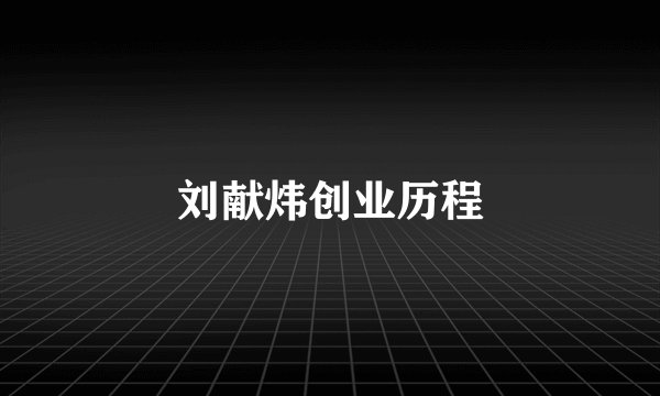 刘献炜创业历程