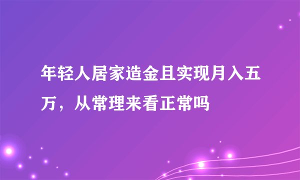 年轻人居家造金且实现月入五万，从常理来看正常吗