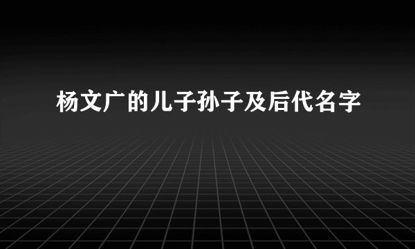 杨文广的儿子孙子及后代名字