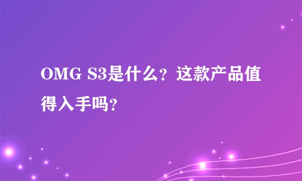 OMG S3是什么？这款产品值得入手吗？