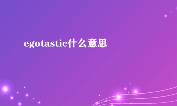 egotastic什么意思