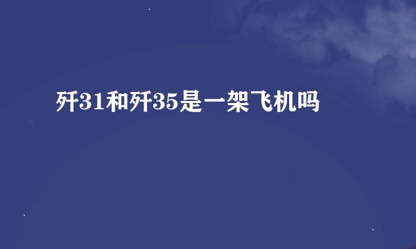 歼31和歼35是一架飞机吗