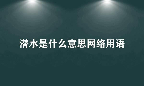 潜水是什么意思网络用语